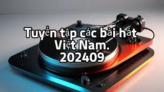Tuyển tập các bài hát Việt Nam.  202409  / AI MUSIC