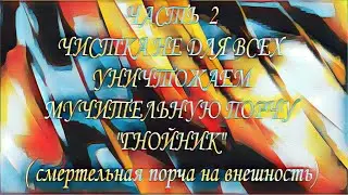 ЧАСТЬ 2. УНИЧТОЖАЕМ СМЕРТЕЛЬНУЮ ПОРЧУ НА ВНЕШНОСТЬ " ГНОЙНИК"#диагностиканегатива#