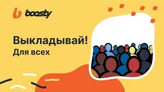 #3 ВЫКЛАДЫВАЙ для ВСЕХ. Советы по ведению Boosty