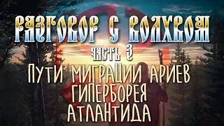 Пути миграции ариев. ГИПЕРБОРЕЯ. АТЛАНТИДА / РАЗГОВОР С ВОЛХВОМ часть 3