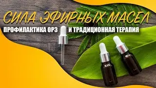 СИЛА ЭФИРНЫХ МАСЕЛ 💪 — профилактика ОРЗ 😷 и традиционная терапия