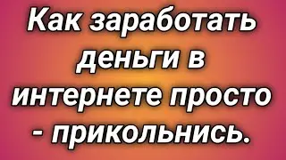 Как заработать деньги в интернете просто - прикольнись.