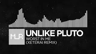 [Electronic] Unlike Pluto - Worst In Me (XETERAI Remix)