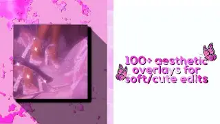 100+ AESTHETIC OVERLAYS FOR SOFT/CUTE EDITS