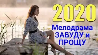 Хороший фильм про любовь. [[ЗАБУДУ и ПРОЩУ]] Русский фильм.  Мелодрама.НОВИНКИ 2020 HD
