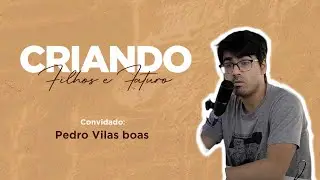 Podcast Criando FIlhos e Futuro - Convidado Pedro (filho mais velho)