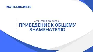Как привести алгебраические дроби к общему знаменателю?