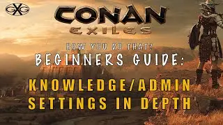 Conan Exiles How You Do That? Ep1:  Beginners Guide to Admin Settings, and Knowledge Points in Depth