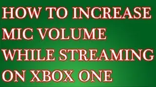How To Increase Mic Volume While Streaming On Xbox One
