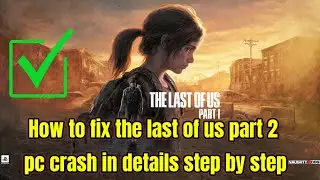 How to fix the last of us part 2 pc crash in details step by step