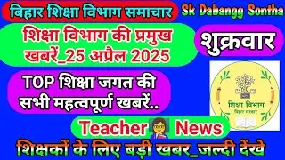25  अप्रैल 2025 | शिक्षा विभाग की महत्वपूर्ण खबरें | Today Bihar Teacher👨‍🏫 Latest  News
