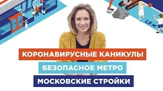 Коронавирусные каникулы  / безопасное метро / московские стройки