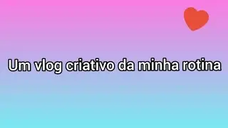 VLOG  - CRIATIVO DA MINHA ROTINA ✨
