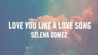 Selena Gomez - Love You Like A Love Song Lyrics