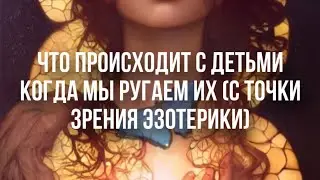 Что происходит с детьми, когда их ругаешь (с точки зрения эзотерики)
