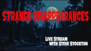 STRANGE DISAPPEARANCES! LIVE STREAM with Steve Stockton
