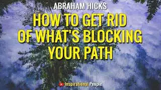 Abraham Hicks - HOW TO GET RID OF WHAT'S BLOCKING YOUR PATH - Inspirational People [LOA]