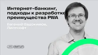 Интернет-банкинг, подходы к разработке, преимущества PWA, Евгений Евдокимов, Липтсофт
