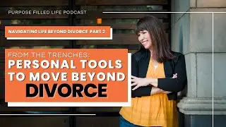 Ep. #224: Part 2: From the Trenches: Personal Tools to Move Beyond Divorce