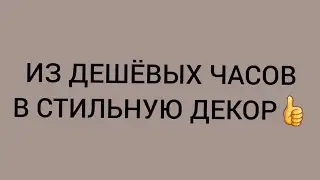 ИЗ ДЕШЁВЫХ ЧАСОВ В СТИЛЬНУЮ ДЕКОР 👍