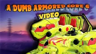 A DUMB ARMORED CORE 6 VIDEO