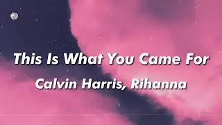Calvin Harris, Rihanna - This Is What You Came For (Lyrics)