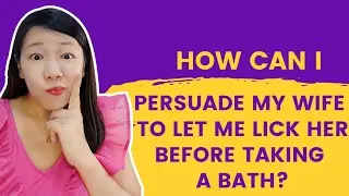 How can I persuade my wife to let me lick her before taking a bath?