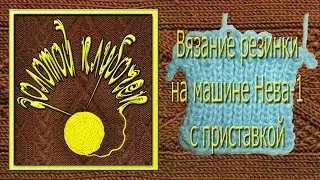 Набор первого ряда и вязание резинки на машине Нева-1 с приставкой
