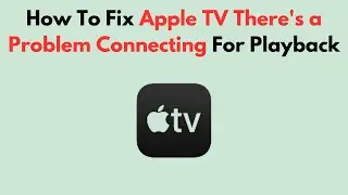 How To Fix Apple TV There's a Problem Connecting For Playback