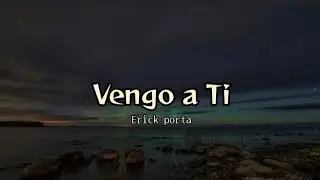 Vengo a Ti - Erick Porta (letra)
