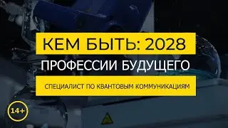 Кем быть: 2028. СПЕЦИАЛИСТ ПО КВАНТОВЫМ КОММУНИКАЦИЯМ