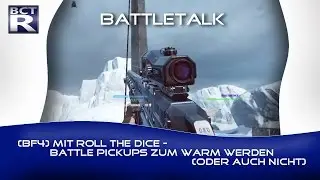 [BF4] Battletalk #1.1/4 | mit ROLL THE DICE - Battle Pick-Ups zum warm werden (oder auch nicht)