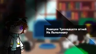 Реакция Тринадцати огней на Лололошку || ч.2.1/???|| Начало