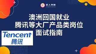 前腾讯产品经理讲述澳洲回国就业, 腾讯等大厂产品类岗位与面试指南