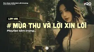 𝐏𝐥𝐚𝐲𝐥𝐢𝐬𝐭 Mùa Thu Và Lời Xin Lỗi l Ngày Em Đi Bầu Trời Mây Giăng Kín Lối... 📻 Lofi Chill Tâm Trạng