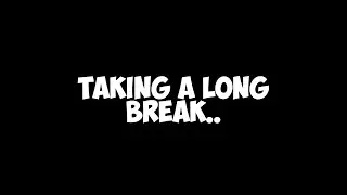 Taking A Long Break..
