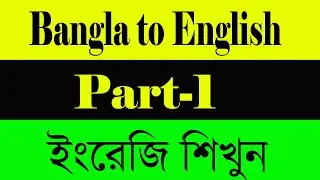 Bangla to English: Part-1বাংলা থেকে ইংরেজি পার্ট-১