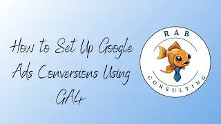 How to Set Up Google Ads Conversions Using GA4