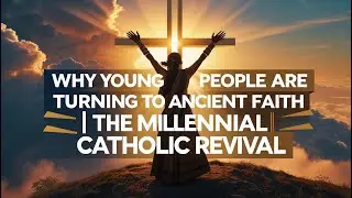 Why Young People Are Turning to Ancient Faith  The Millennial Catholic Revival