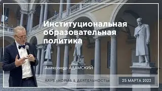 АЛЕКСАНДР АДАМСКИЙ | Институциональная образовательная политика | Норма и деятельность | 25.03.2022