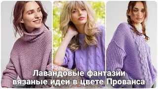 Лавандовая нежность - весеннее вязание для модного гардероба. Роскошные оттенки Прованса в вязании.