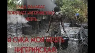ГЛАД ВАЛАКАС ПОКУПАЕТ НИГЕРИЙСКУЮ НЕФТЬ!