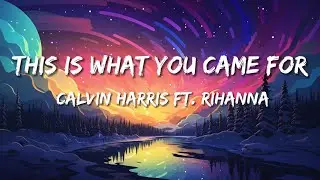Calvin Harris, Rihanna - This Is What You Came For (Lyrics)