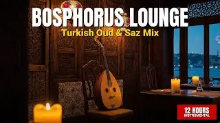 Bosphorus Lounge | 12 Hours Turkish Oud & Saz Background Music for Cafes & Restaurants