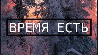 ВРЕМЯ ЕСТЬ!