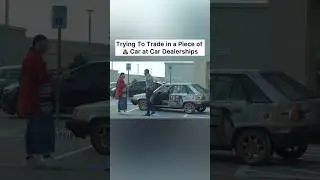 Trying To Trade in a Piece of 💩 Car at Car Dealerships