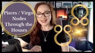 Nodes Through the Houses + Pisces North Node & Virgo South Node