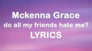 Mckenna Grace - do all my friends hate me? (Lyrics)