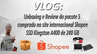 VLOG - Unboxing e Review do pacote 5 comprado no site Shopee - SSD Kingston A400 de 240 GB