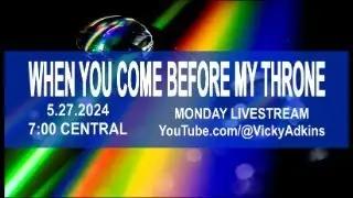 WHEN YOU COME BEFORE MY THRONE | Message 5.27.2024